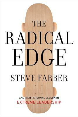 The Radical Edge: Another Personal Lesson in Extreme Leadership by Steve Farber
