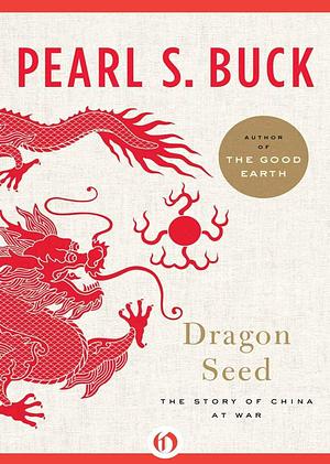 Dragon Seed: The Story of China at War by Pearl S. Buck