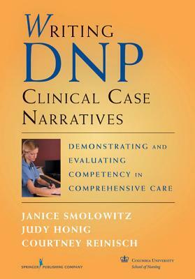 Writing DNP Clinical Case Narratives: Demonstrating and Evaluating Competency in Comprehensive Care by Judy Honig, Courtney Reinisch, Janice Smolowitz