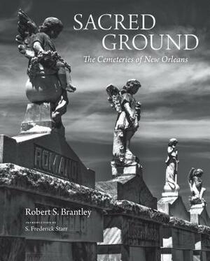 Sacred Ground: The Cemeteries of New Orleans (Stunning Duotone Photographs of New Orleans Legendary Cemeteries) by Robert S. Brantley