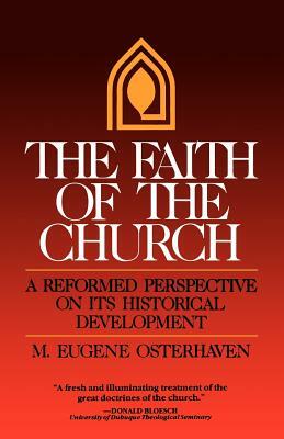 The Faith of the Church: A Reformed Perspective on Its Historical Development by M. Eugene Osterhaven