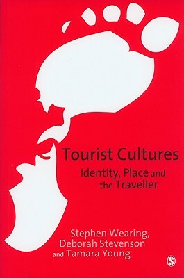 Tourist Cultures: Identity, Place and the Traveller by Deborah Stevenson, Stephen Wearing, Tamara Young