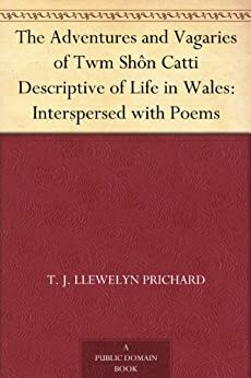 The Adventures and Vagaries of Twm Shôn Catti Descriptive of Life in Wales: Interspersed with Poems by T.J. Llewelyn Prichard