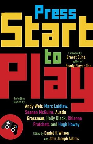 Press Start to Play by John Joseph Adams, Catherynne M. Valente, Chris Kluwe, T.C. Boyle, Cory Doctorow, Hugh Howey, Robin Wasserman, Holly Black, Hiroshi Sakurazaka, Ernest Cline, Daniel H. Wilson, Django Wexler, Austin Grossman, Seanan McGuire, Yoon Ha Lee, David Barr Kirtley, Charlie Jane Anders, Jessica Barber, Marc Laidlaw, Ken Liu, Marguerite K. Bennett, S.R. Mastrantone, Chris Avellone, Rhianna Pratchett, Charles Yu, Micky Neilson, Andy Weir, Nicole Feldringer