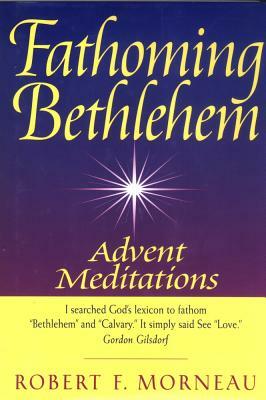 Fathoming Bethlehem: Advent Meditations by Robert F. Morneau