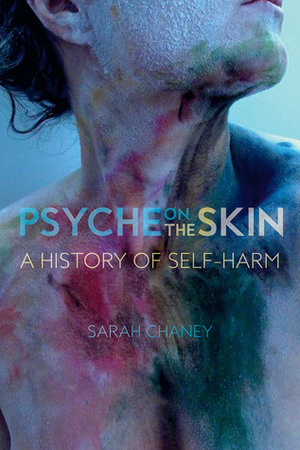 Psyche on the Skin: A History of Self-Harm by Sarah Chaney