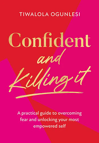 Confident and Killing It: A practical guide to overcoming fear and unlocking your most empowered self by Tiwalola Ogunlesi