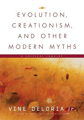 Evolution, Creationism, and Other Modern Myths: A Critical Inquiry by Vine Deloria Jr.