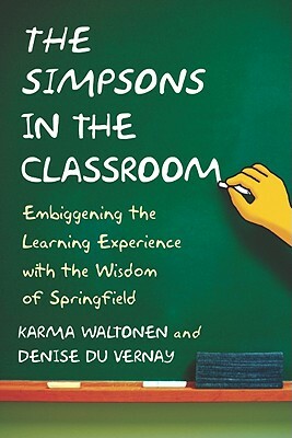 Simpsons in the Classroom: Embiggening the Learning Experience with the Wisdom of Springfield by Karma Waltonen, Denise Du Vernay