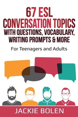 67 ESL Conversation Topics with Questions, Vocabulary, Writing Prompts & More: : For Teenagers and Adults by Jackie Bolen