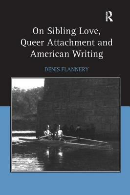 On Sibling Love, Queer Attachment and American Writing by Denis Flannery