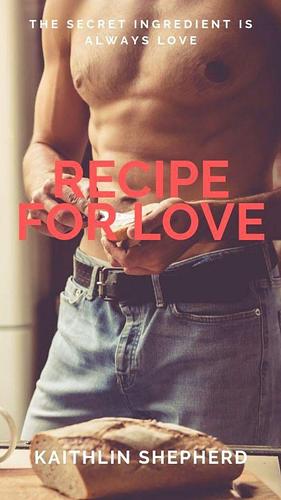 A Recipe for Love by Kaithlin Shepherd, Kaithlin Shepherd