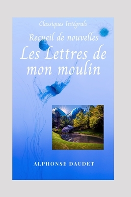 Lettres de mon Moulin: Classiques Intégrals by Alphonse Daudet