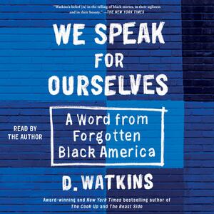 We Speak for Ourselves: A Word from Forgotten Black America by D. Watkins