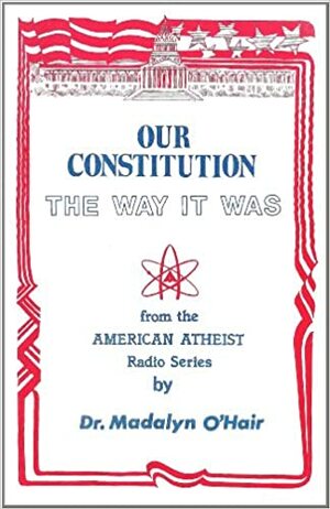 Our Constitution: The Way It Was by Madalyn Murray O'Hair