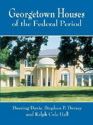 Georgetown Houses of the Federal Period by Stephen P. Dorsey, Deering Davis, Ralph Cole Hall