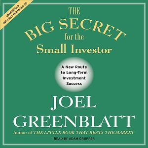 The Big Secret for the Small Investor: A New Route to Long-Term Investment Success by Joel Greenblatt