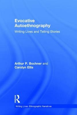 Evocative Autoethnography, Volume 17: Writing Lives and Telling Stories by Arthur Bochner, Arthur P. Bochner, Carolyn Ellis