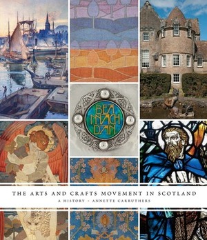 The Arts and Crafts Movement in Scotland: A History by Annette Carruthers