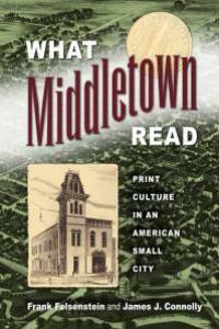 What Middletown Read: Print Culture in an American Small City by James J. Connolly, Frank Felsenstein