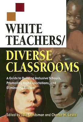 White Teachers / Diverse Classrooms: A Guide to Building Inclusive Schools, Promoting High Expectations, and Eliminating Racism by Julie Landsman, Julie Landsman