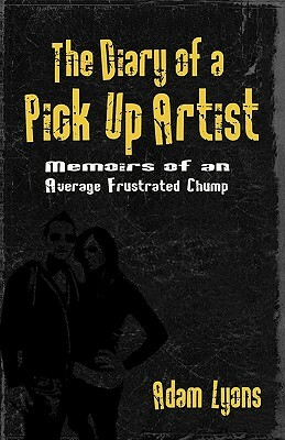 The Diary of a Pick Up Artist: Memoirs of an Average Frustrated Chump by Adam Lyons