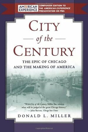 City of the Century: The Epic of Chicago and the Making of America by Donald L. Miller