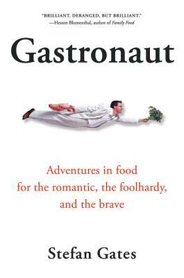 Gastronaut: Adventures in Food for the Romantic, the Foolhardy, and the Brave by Stefan Gates