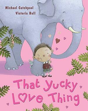 That Yucky Thing Called Love by Michael Catchpool, Victoria Ball