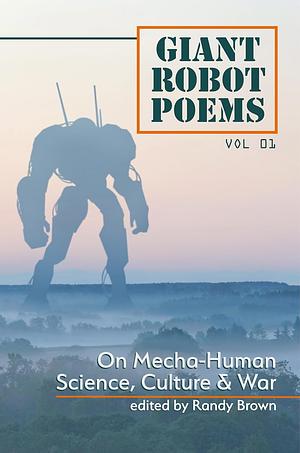 Giant Robot Poems: On Mecha-Human Culture, Science & War by Randy Brown