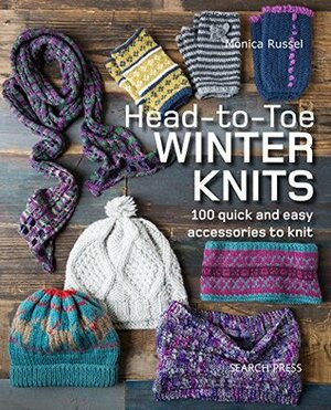 Head-to-Toe Winter Knits: 100 Quick and Easy Knitting Projects For The Winter Season by Monica Russel