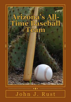 Arizona's All-Time Baseball Team by John J. Rust