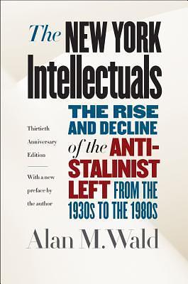 The New York Intellectuals, Thirtieth Anniversary Edition: The Rise and Decline of the Anti-Stalinist Left from the 1930s to the 1980s by Alan M. Wald, Alan M. Wald