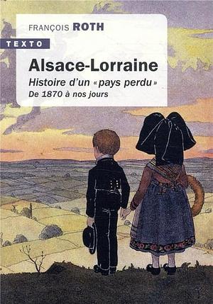 Alsace-Lorraine: Histoire d'un "pays perdu" de 1870 à nos jours by François Roth