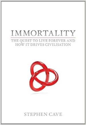 Immortality: The Quest to Live Forever and How It Drives Civilisation. Stephen Cave by Stephen Cave 2