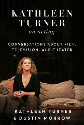 Kathleen Turner on Acting: Conversations about Film, Television, and Theater by Dustin Morrow, Kathleen Turner