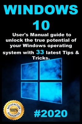 Windows 10: 2020 User Guide to Unlock the True Potential of your Windows Operating System with 33 Latest Tips & Tricks by Richard Wells