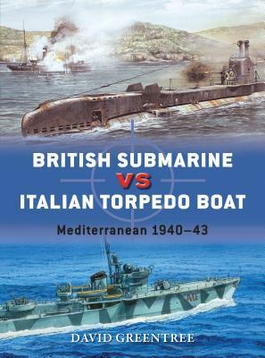 British Submarine Vs Italian Torpedo Boat: Mediterranean 1940-43 by David Greentree
