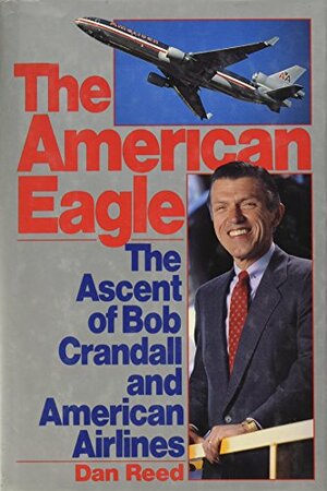 The American Eagle: The Ascent of Bob Crandall and American Airlines by Dan Reed
