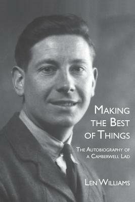 Making the Best of Things: The Autobiography of a Camberwell Lad by Len Williams