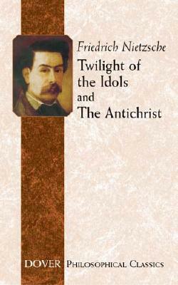 Twilight of the Idols and the Antichrist by Friedrich Nietzsche