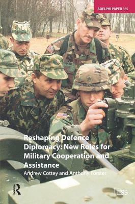 Reshaping Defence Diplomacy: New Roles for Military Cooperation and Assistance by Andrew Cottey