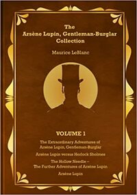 The Arsène Lupin, Gentleman-Burglar Collection - Volume 1: 4 Books in 1 Volume - Arsène Lupin, Gentleman-Burglar; Arsène Lupin versus Herlock Sholmes; The Hollow Needle; and Arsène Lupin! by Maurice Leblanc, Francis de Croisset