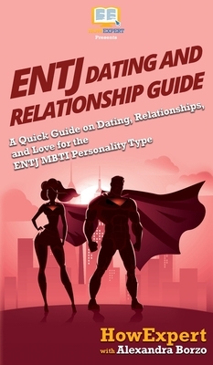 ENTJ Dating and Relationships Guide: A Quick Guide on Dating, Relationships, and Love for the ENTJ MBTI Personality Type by Howexpert, Alexandra Borzo