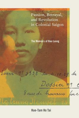 Passion, Betrayal, and Revolution in Colonial Saigon: The Memoirs of Bao Luong by Hue-Tam Ho Tai