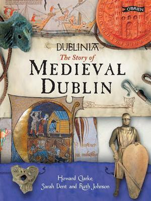 Dublinia: The Story of Medieval Dublin by Ruth Johnston, Sarah Dent, Howard B. Clarke