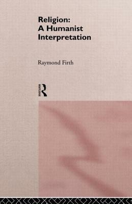 Religion: A Humanist Interpretation by Raymond William Firth