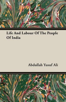 Life and Labour of the People of India by Abdullah Yusuf Ali