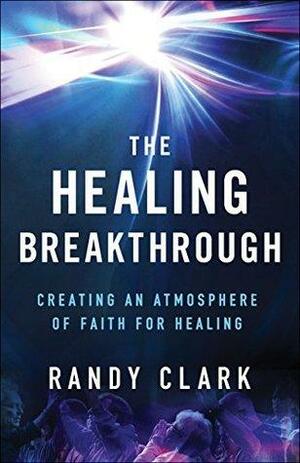 The Healing Breakthrough by Randy Clark, Bill Johnson