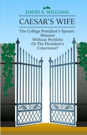 Caesar's Wife: The College President's Spouse: Minister Without Portfolio Or The President's Conscience? by David A. Williams